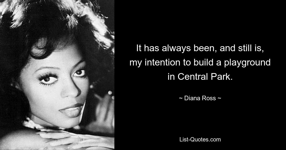 It has always been, and still is, my intention to build a playground in Central Park. — © Diana Ross