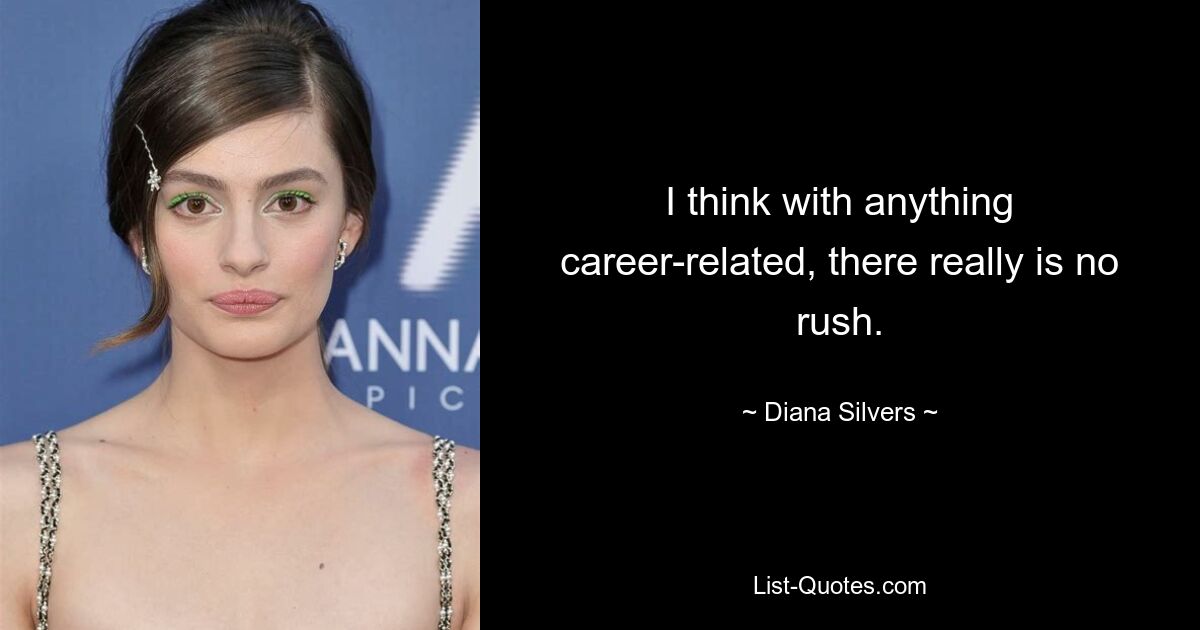 I think with anything career-related, there really is no rush. — © Diana Silvers