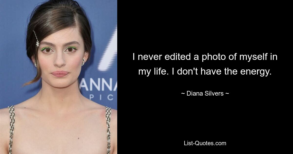 I never edited a photo of myself in my life. I don't have the energy. — © Diana Silvers