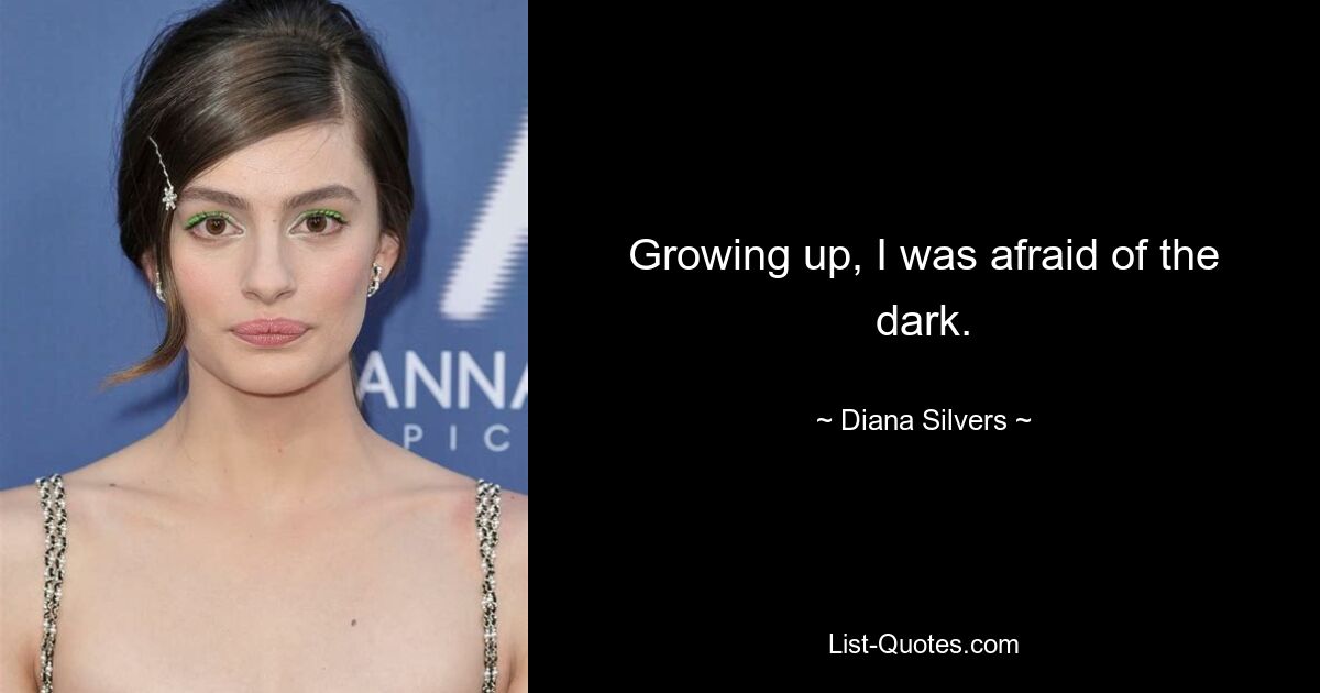 Growing up, I was afraid of the dark. — © Diana Silvers