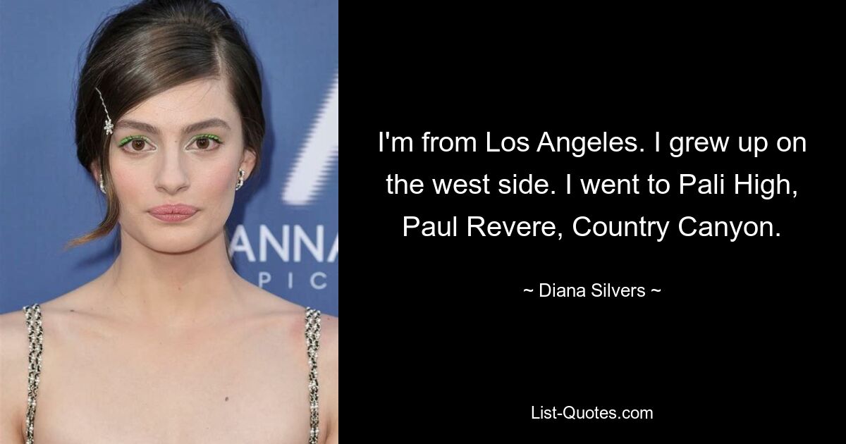 I'm from Los Angeles. I grew up on the west side. I went to Pali High, Paul Revere, Country Canyon. — © Diana Silvers