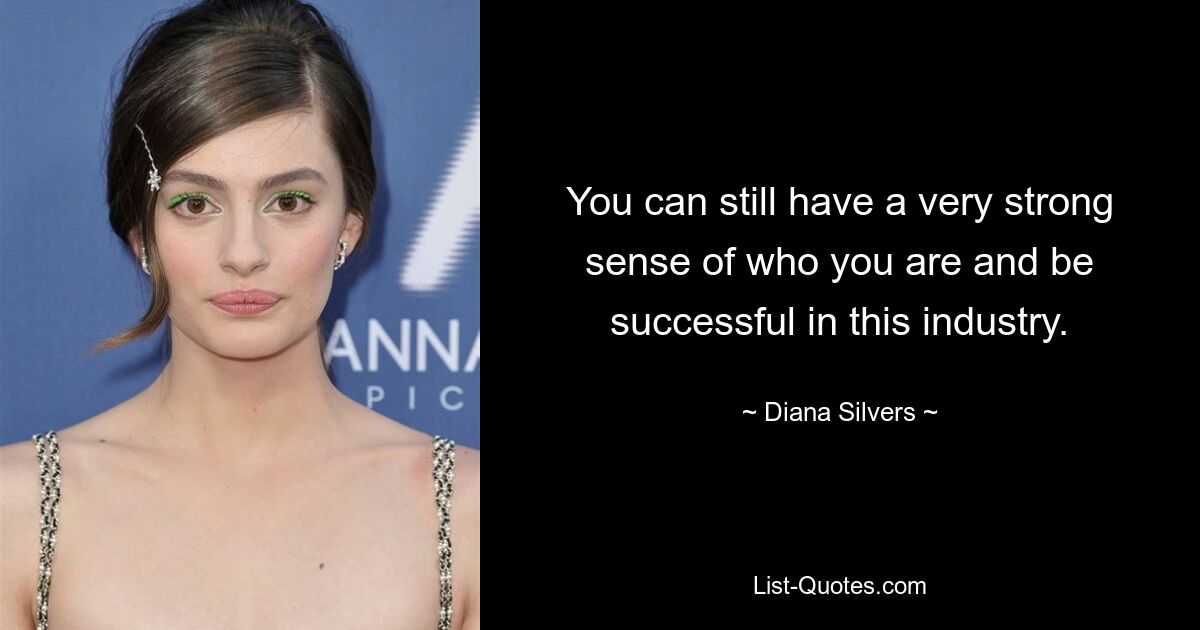 You can still have a very strong sense of who you are and be successful in this industry. — © Diana Silvers