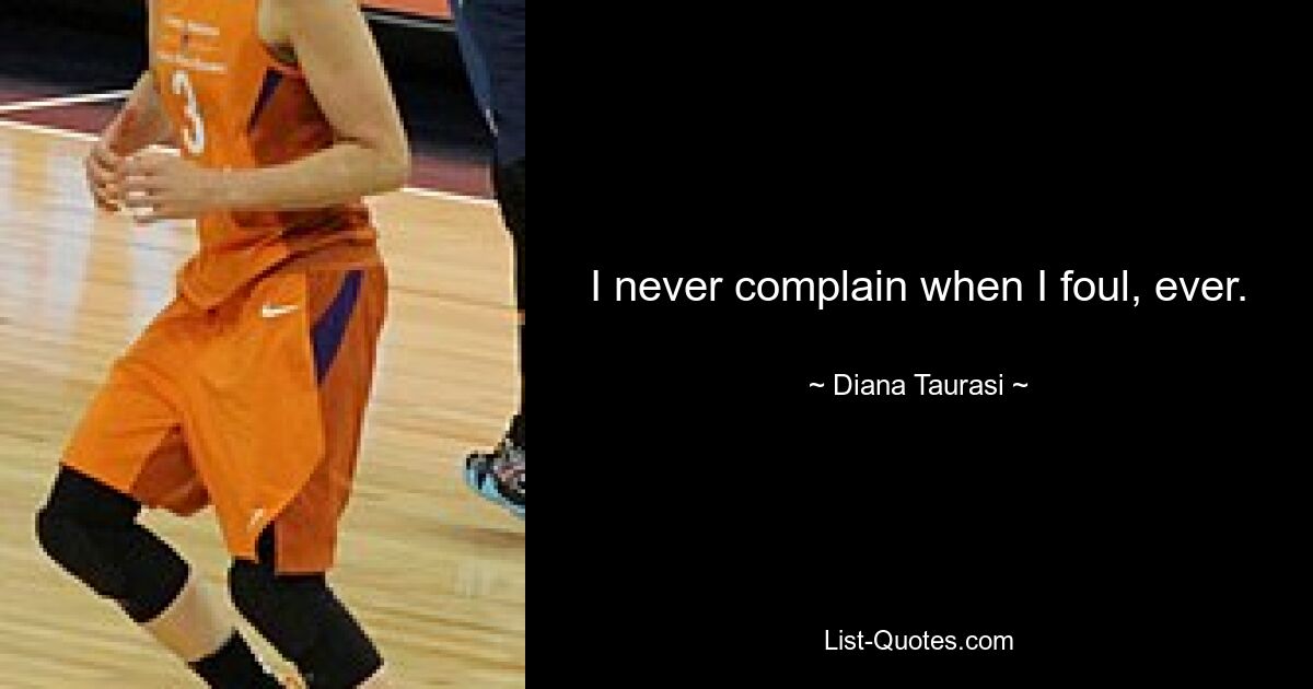 I never complain when I foul, ever. — © Diana Taurasi