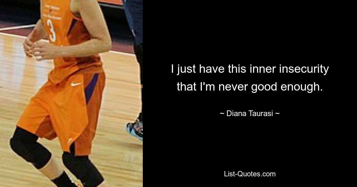 I just have this inner insecurity that I'm never good enough. — © Diana Taurasi