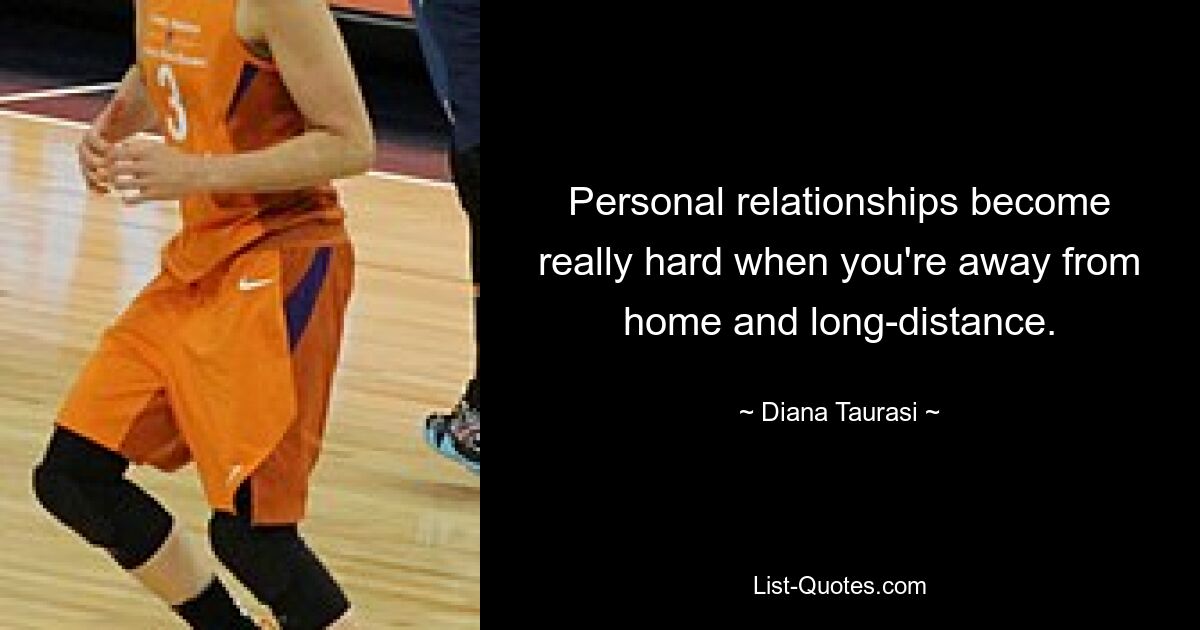 Personal relationships become really hard when you're away from home and long-distance. — © Diana Taurasi