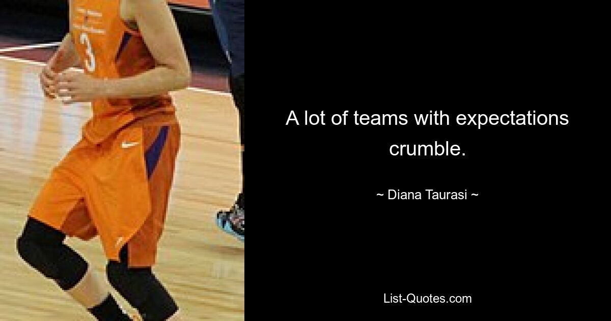 A lot of teams with expectations crumble. — © Diana Taurasi