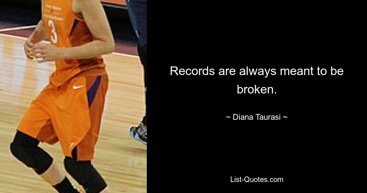 Records are always meant to be broken. — © Diana Taurasi