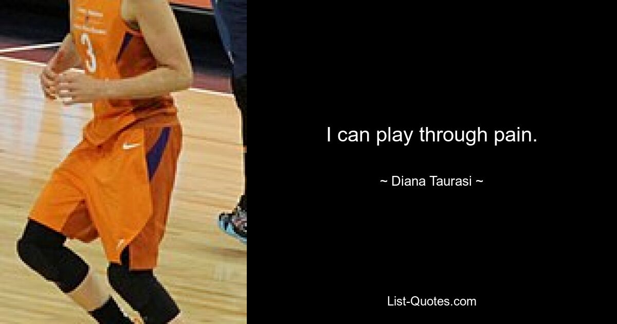 I can play through pain. — © Diana Taurasi