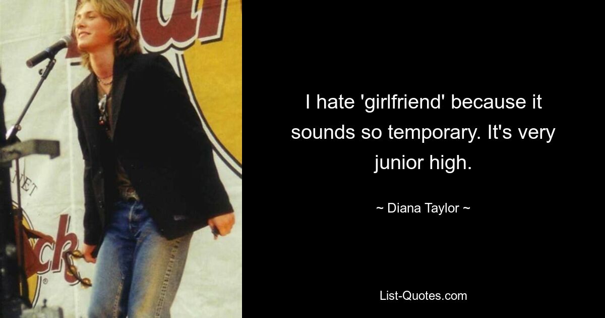 I hate 'girlfriend' because it sounds so temporary. It's very junior high. — © Diana Taylor