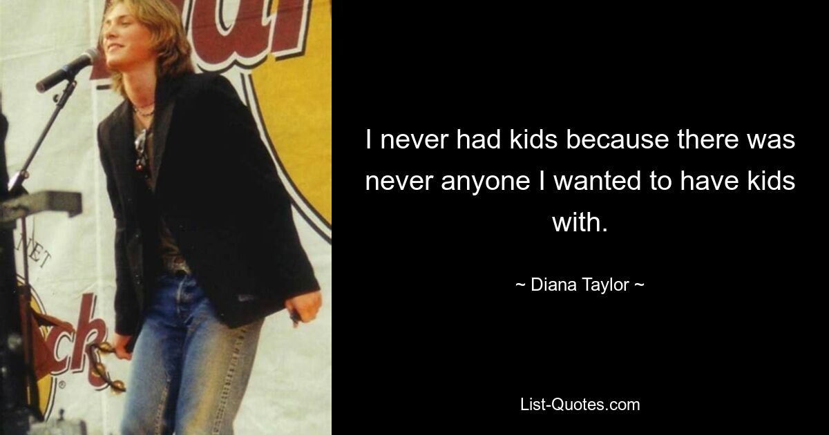 I never had kids because there was never anyone I wanted to have kids with. — © Diana Taylor