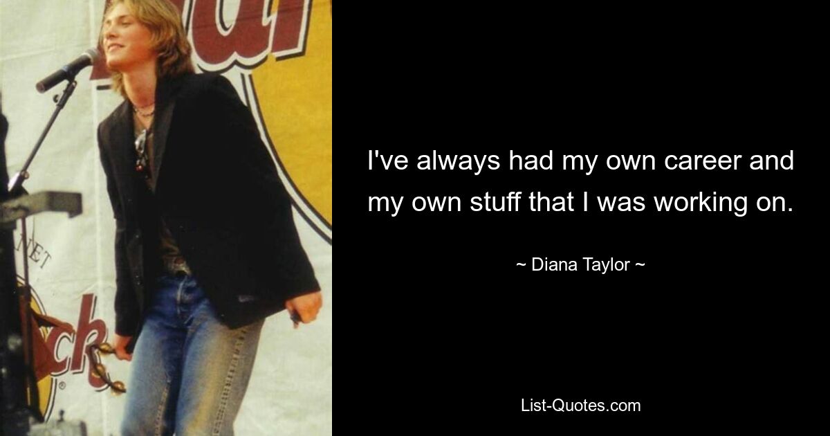 I've always had my own career and my own stuff that I was working on. — © Diana Taylor