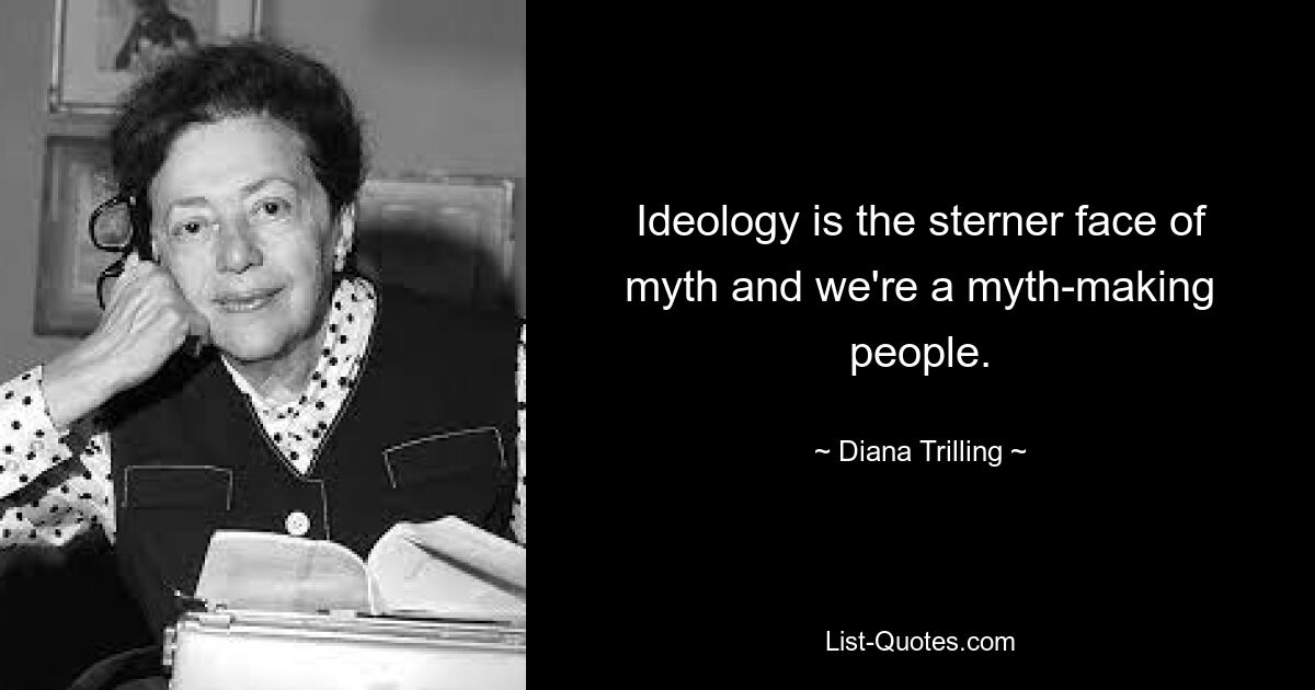 Ideology is the sterner face of myth and we're a myth-making people. — © Diana Trilling