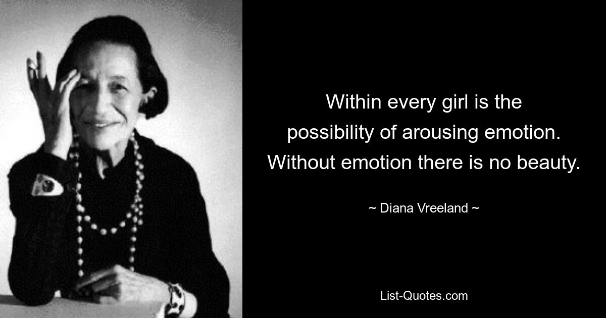 Within every girl is the possibility of arousing emotion. Without emotion there is no beauty. — © Diana Vreeland