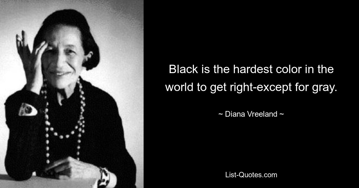 Black is the hardest color in the world to get right-except for gray. — © Diana Vreeland