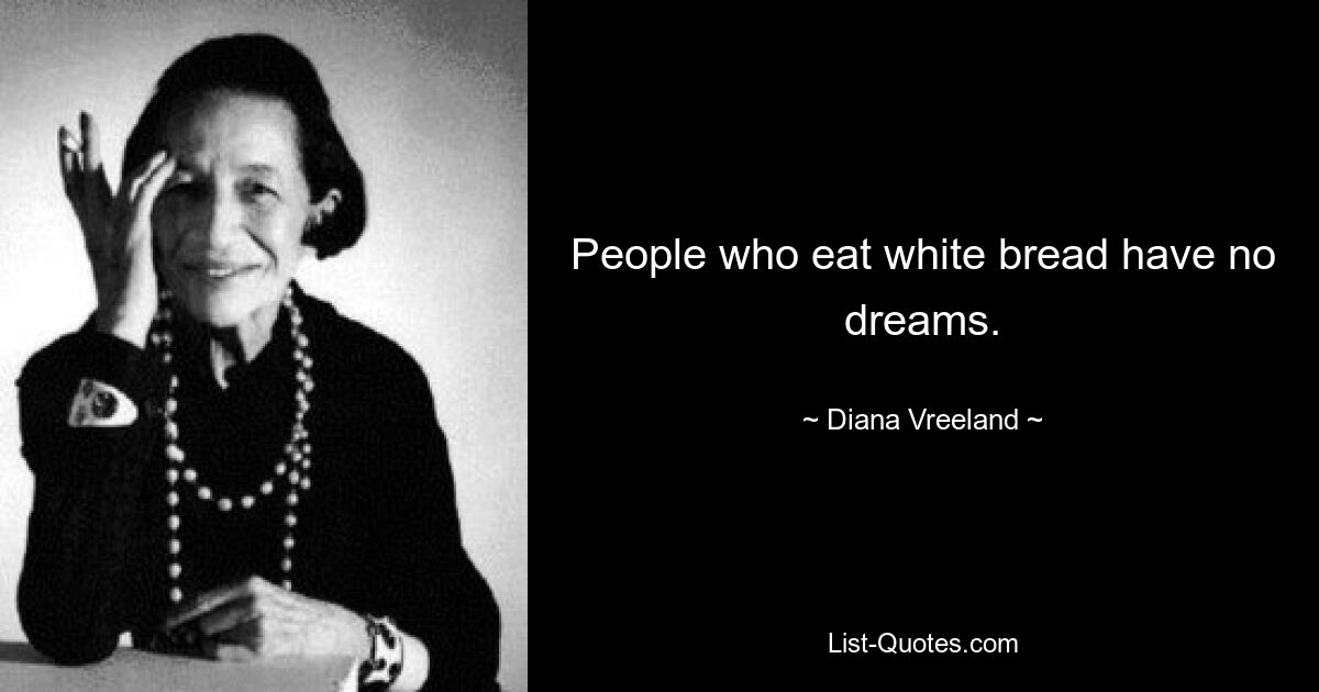 People who eat white bread have no dreams. — © Diana Vreeland