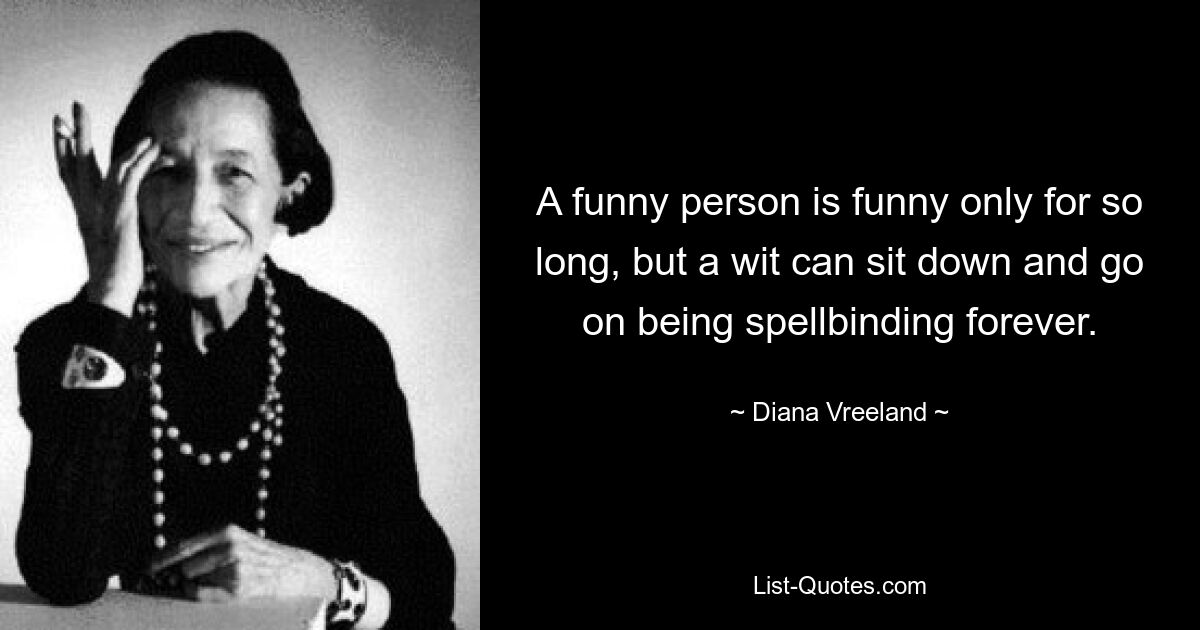 A funny person is funny only for so long, but a wit can sit down and go on being spellbinding forever. — © Diana Vreeland