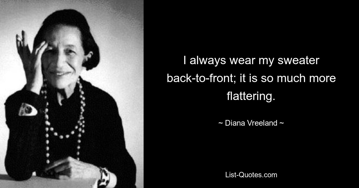 I always wear my sweater back-to-front; it is so much more flattering. — © Diana Vreeland