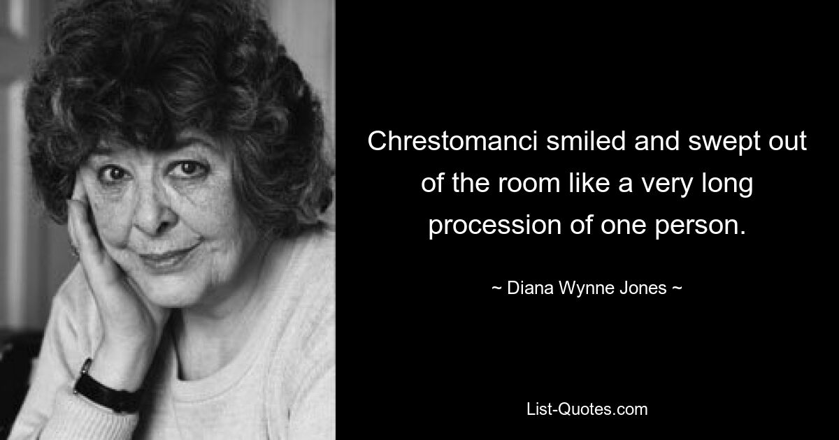 Chrestomanci smiled and swept out of the room like a very long procession of one person. — © Diana Wynne Jones