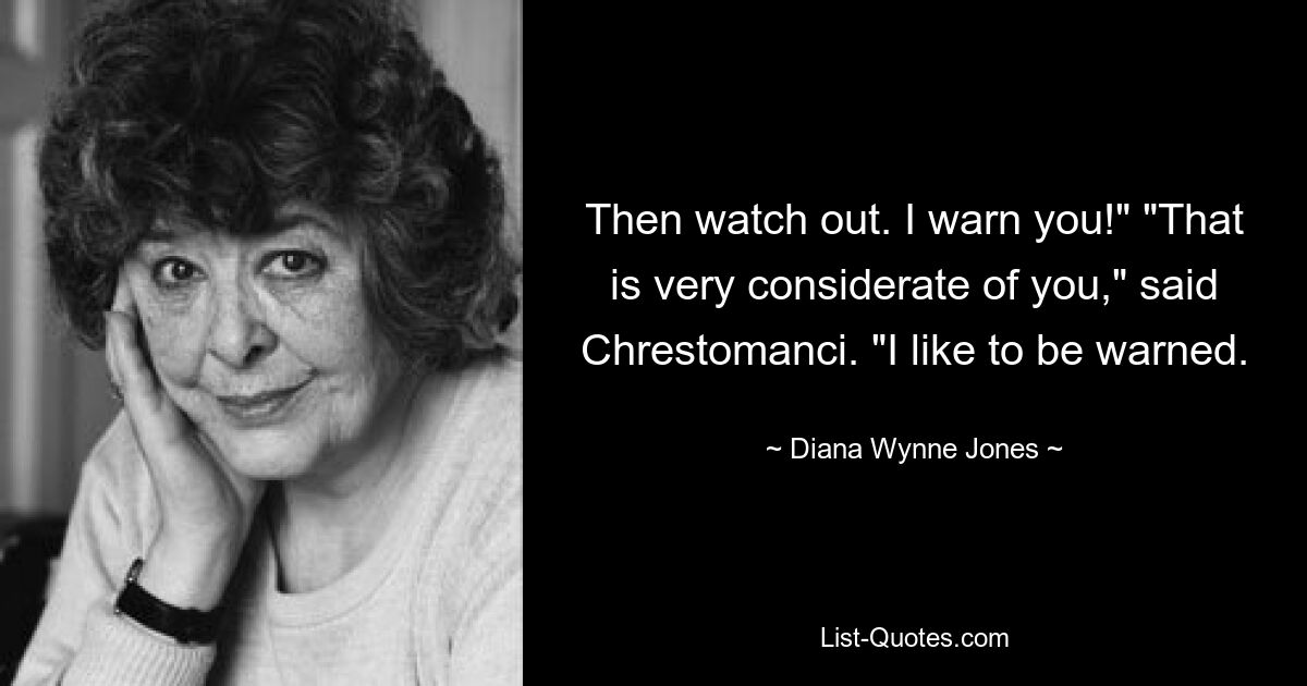 Then watch out. I warn you!" "That is very considerate of you," said Chrestomanci. "I like to be warned. — © Diana Wynne Jones