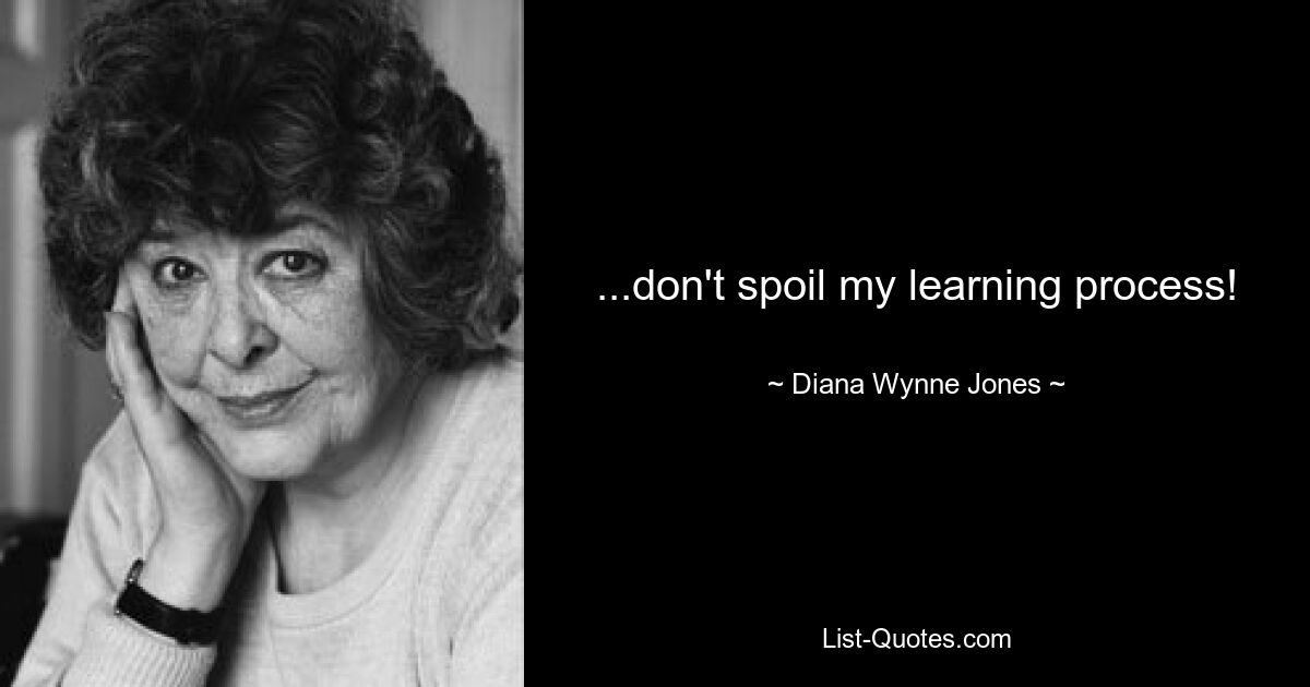 ...don't spoil my learning process! — © Diana Wynne Jones