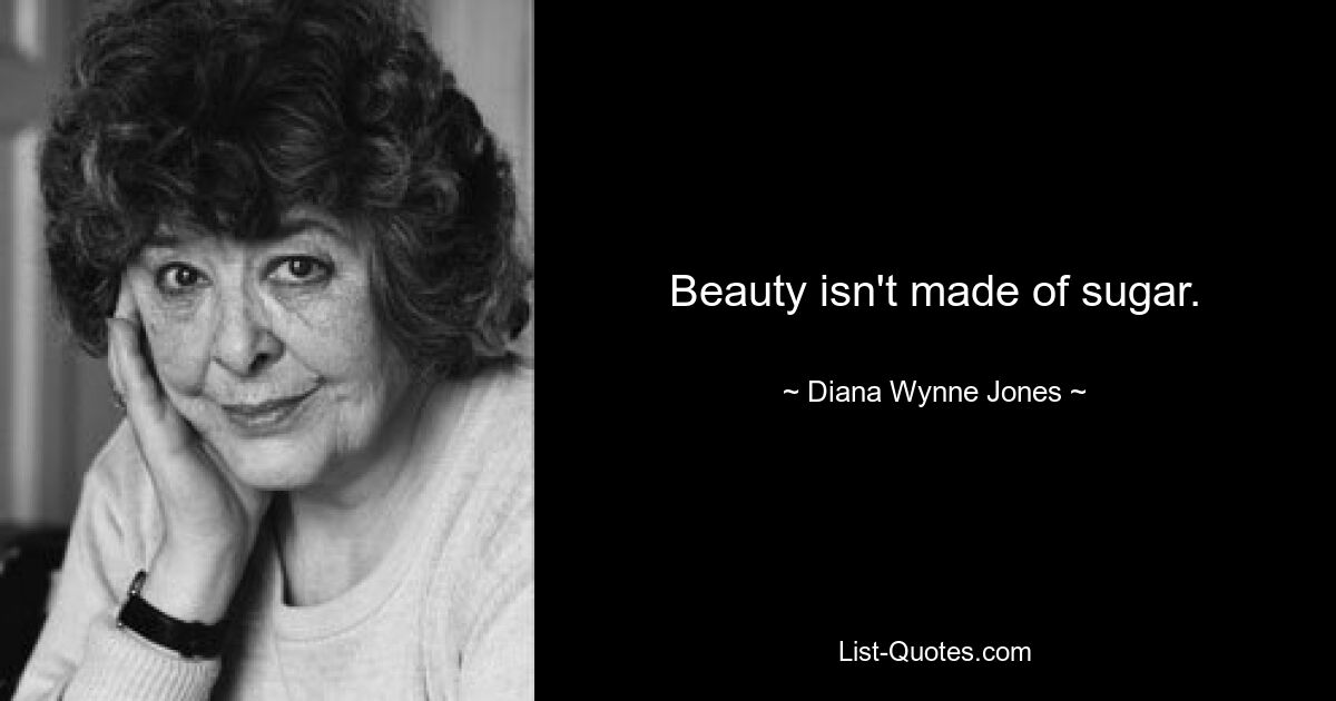 Beauty isn't made of sugar. — © Diana Wynne Jones