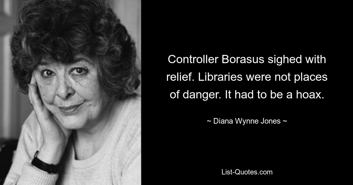 Controller Borasus sighed with relief. Libraries were not places of danger. It had to be a hoax. — © Diana Wynne Jones