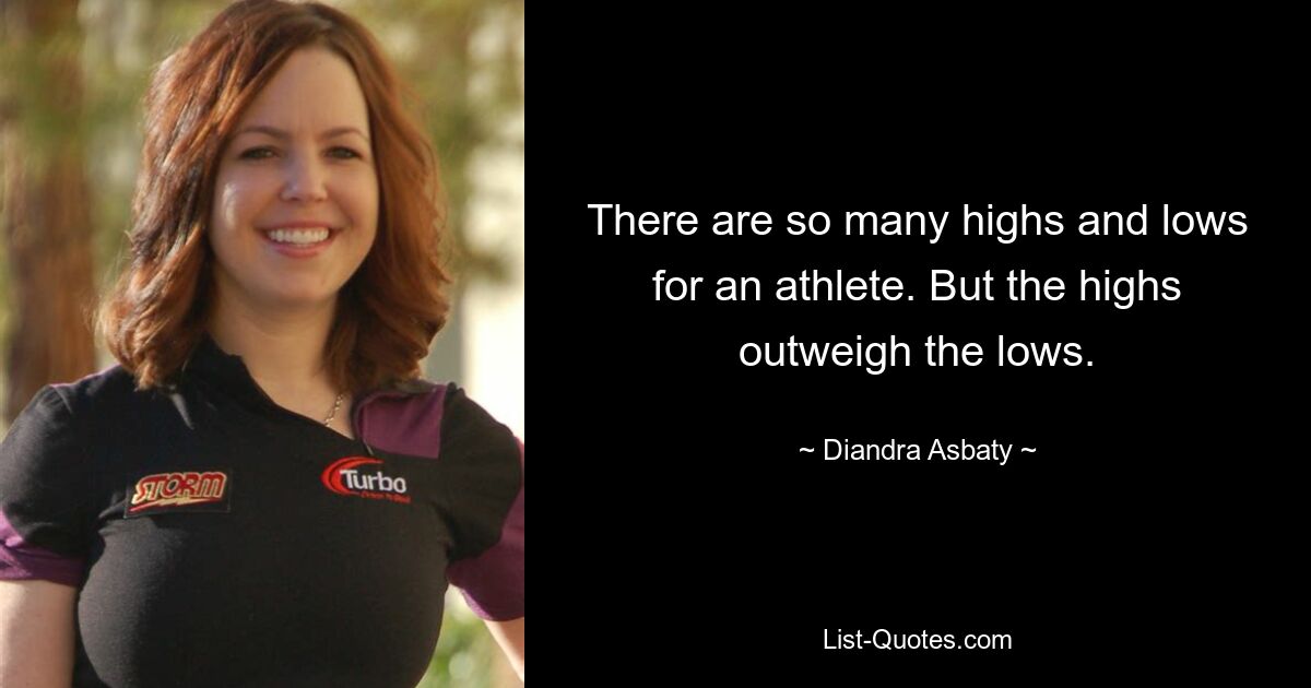 There are so many highs and lows for an athlete. But the highs outweigh the lows. — © Diandra Asbaty