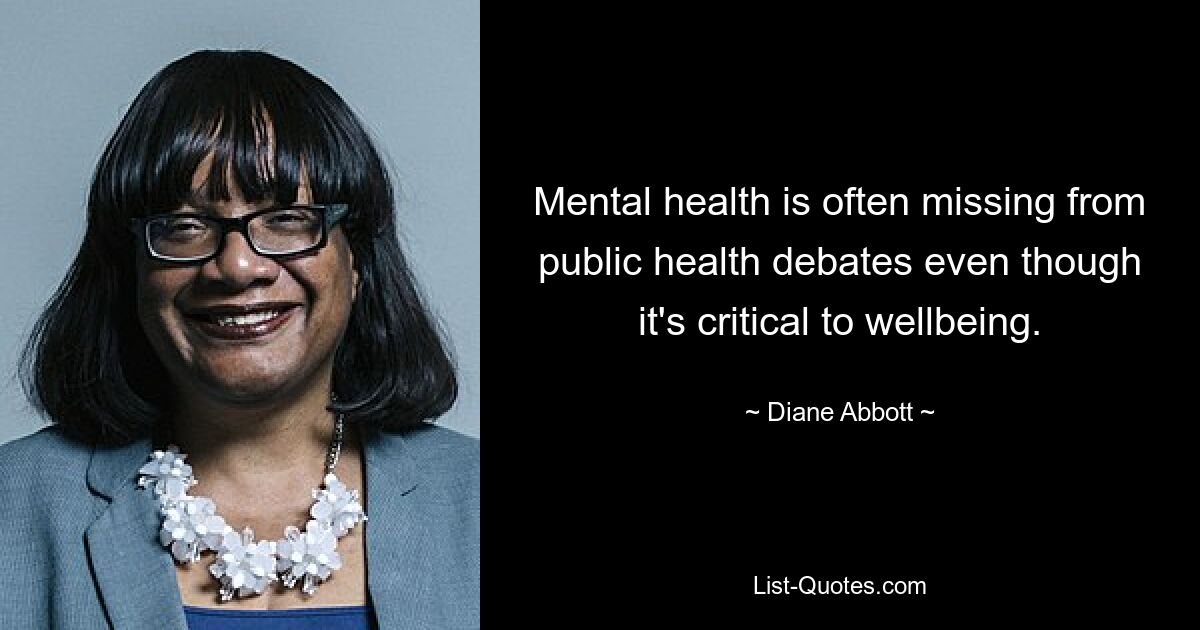 Mental health is often missing from public health debates even though it's critical to wellbeing. — © Diane Abbott