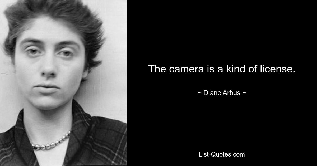 The camera is a kind of license. — © Diane Arbus