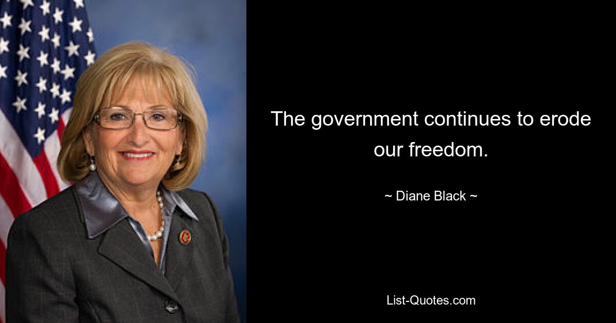 The government continues to erode our freedom. — © Diane Black