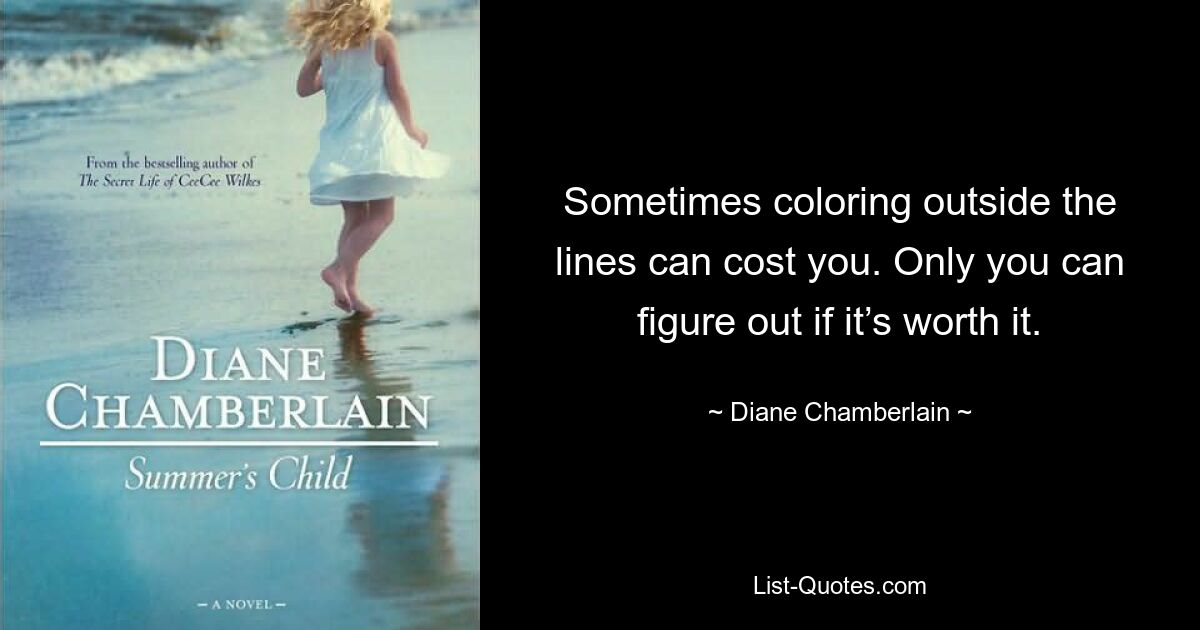 Sometimes coloring outside the lines can cost you. Only you can figure out if it’s worth it. — © Diane Chamberlain