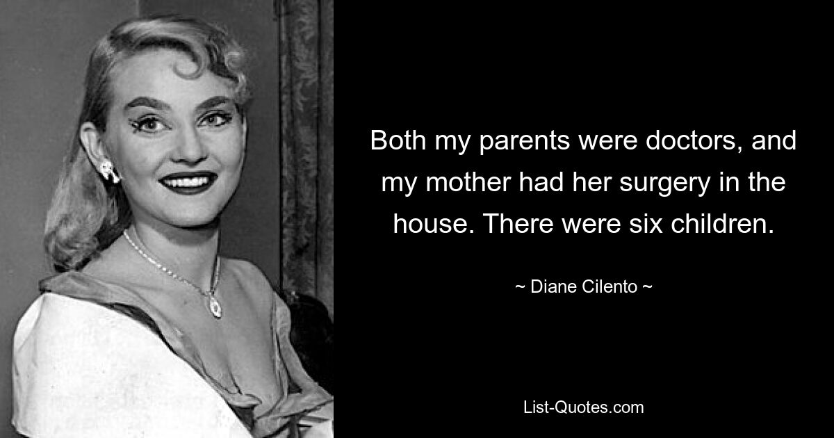 Both my parents were doctors, and my mother had her surgery in the house. There were six children. — © Diane Cilento