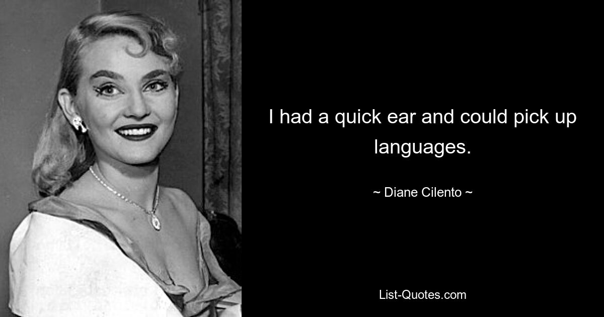 I had a quick ear and could pick up languages. — © Diane Cilento