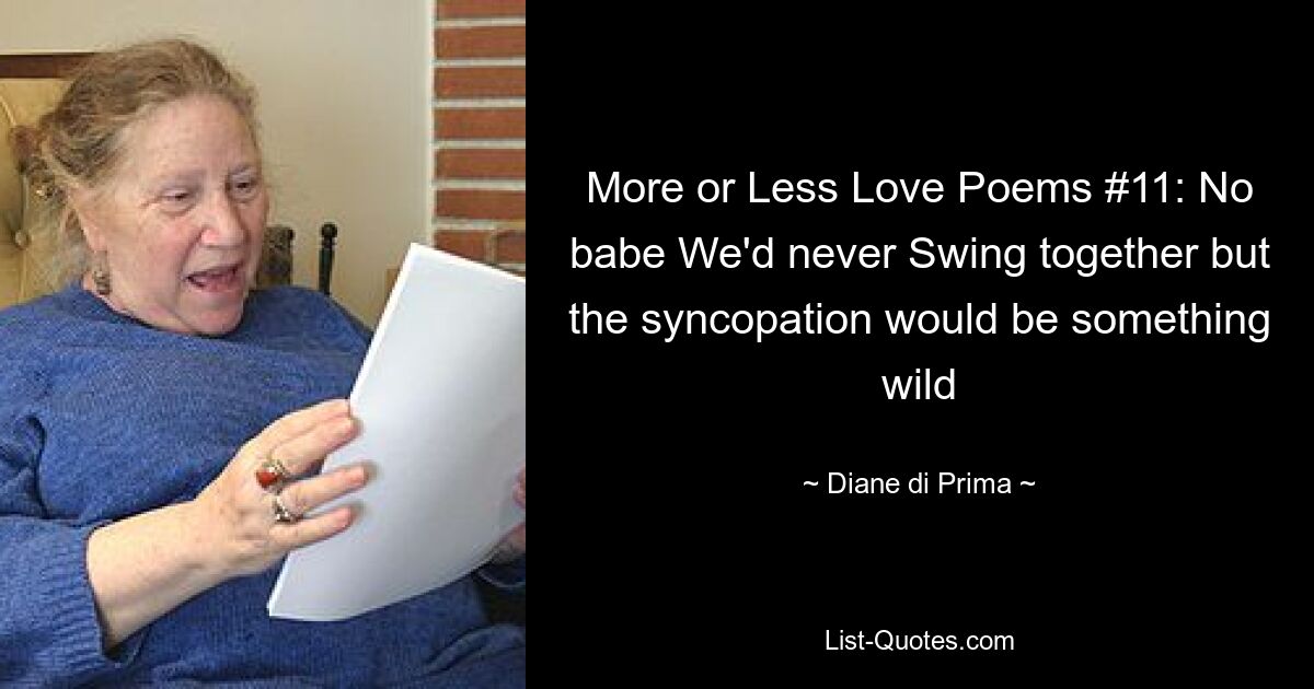 More or Less Love Poems #11: No babe We'd never Swing together but the syncopation would be something wild — © Diane di Prima