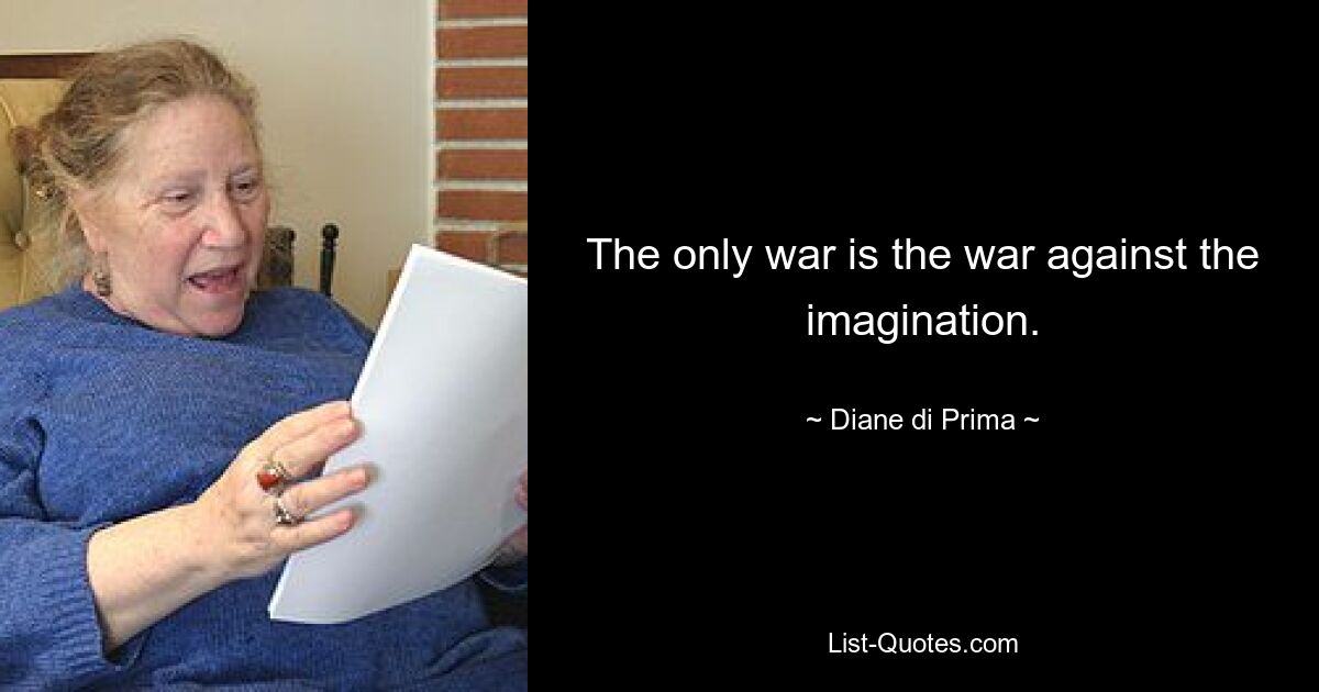 The only war is the war against the imagination. — © Diane di Prima