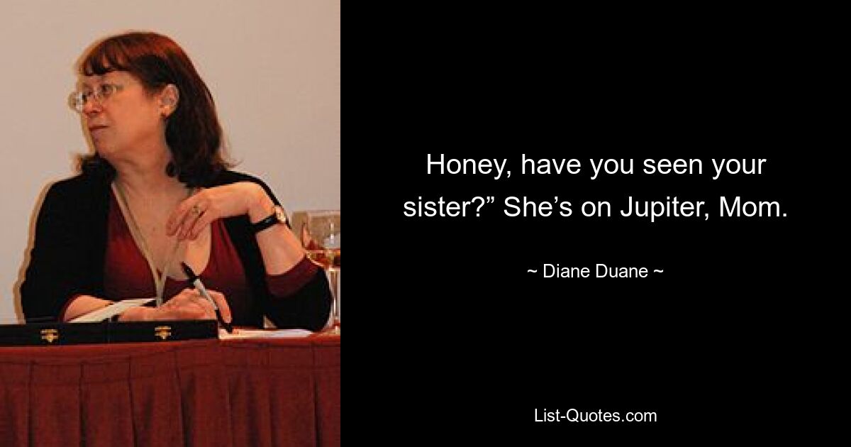 Honey, have you seen your sister?” She’s on Jupiter, Mom. — © Diane Duane