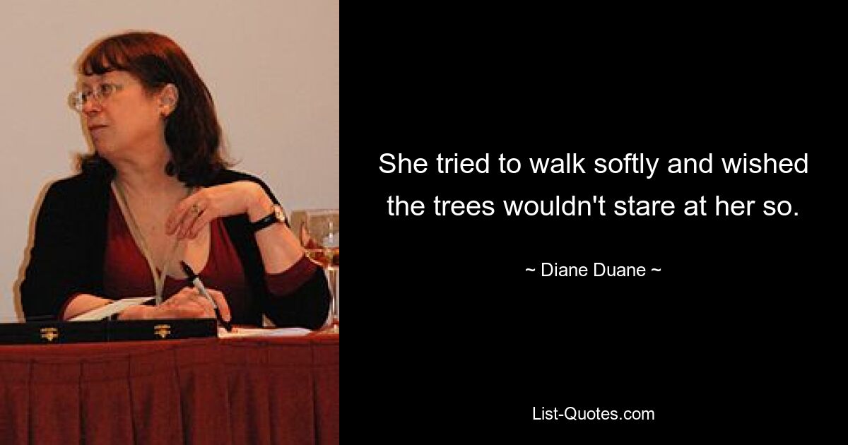 She tried to walk softly and wished the trees wouldn't stare at her so. — © Diane Duane