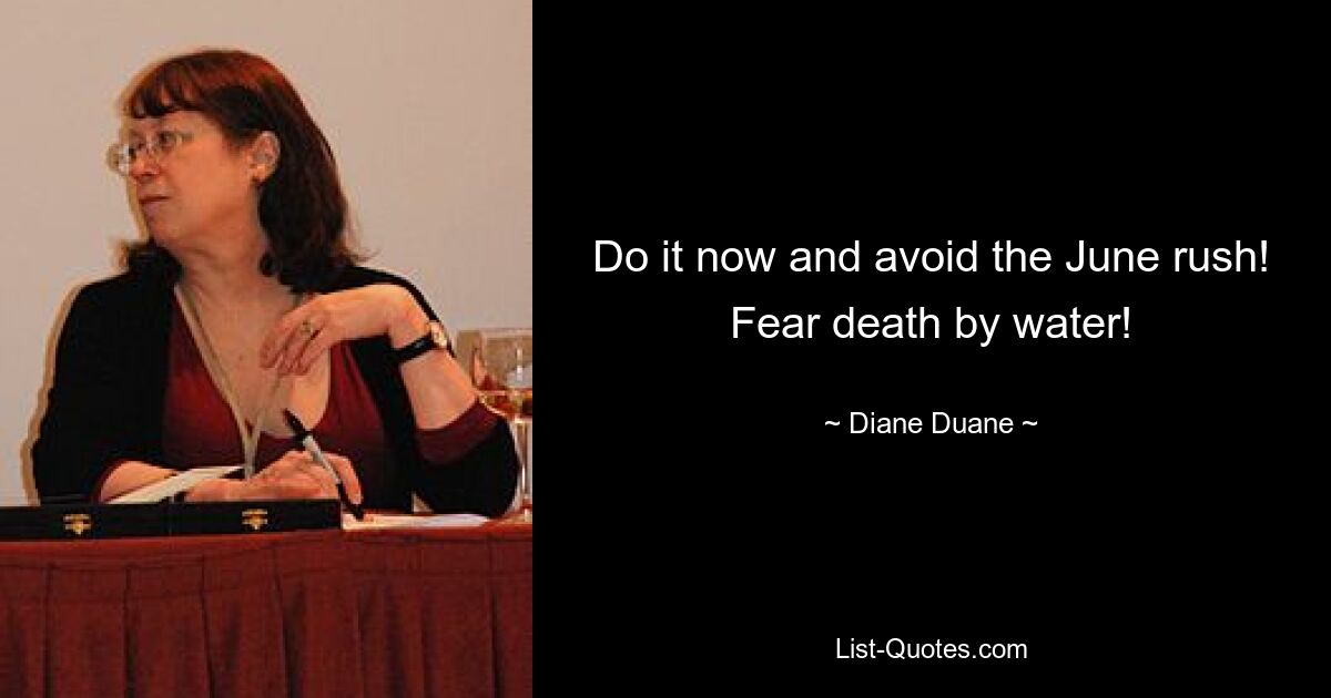 Do it now and avoid the June rush! Fear death by water! — © Diane Duane