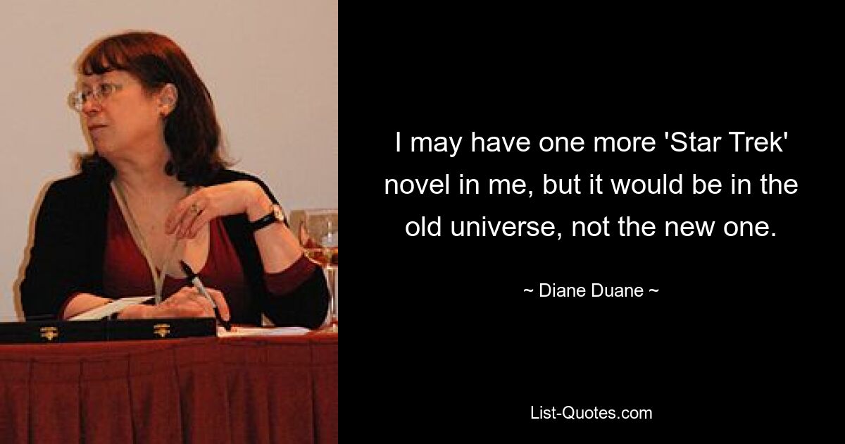 I may have one more 'Star Trek' novel in me, but it would be in the old universe, not the new one. — © Diane Duane