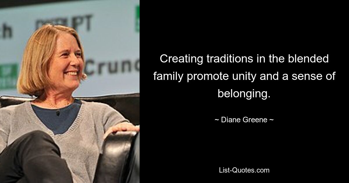 Creating traditions in the blended family promote unity and a sense of belonging. — © Diane Greene