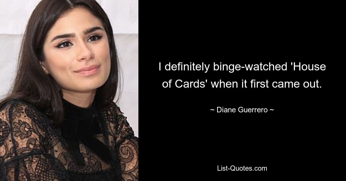 I definitely binge-watched 'House of Cards' when it first came out. — © Diane Guerrero