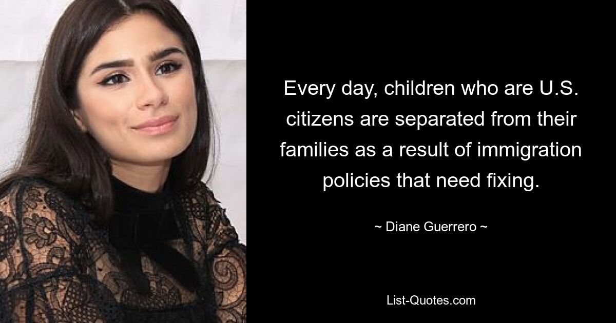 Every day, children who are U.S. citizens are separated from their families as a result of immigration policies that need fixing. — © Diane Guerrero