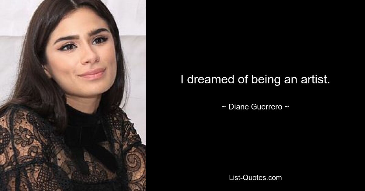 I dreamed of being an artist. — © Diane Guerrero