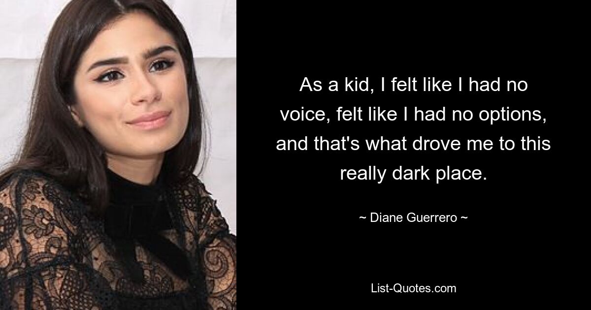 As a kid, I felt like I had no voice, felt like I had no options, and that's what drove me to this really dark place. — © Diane Guerrero