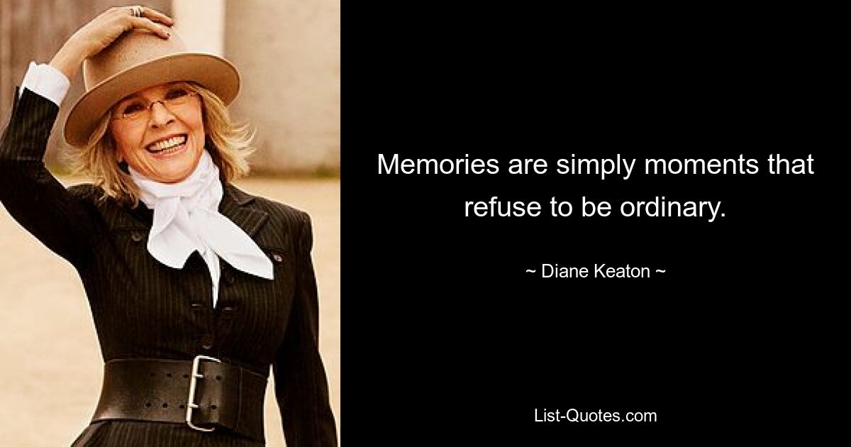 Memories are simply moments that refuse to be ordinary. — © Diane Keaton