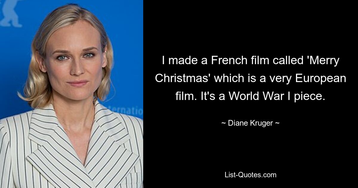 I made a French film called 'Merry Christmas' which is a very European film. It's a World War I piece. — © Diane Kruger