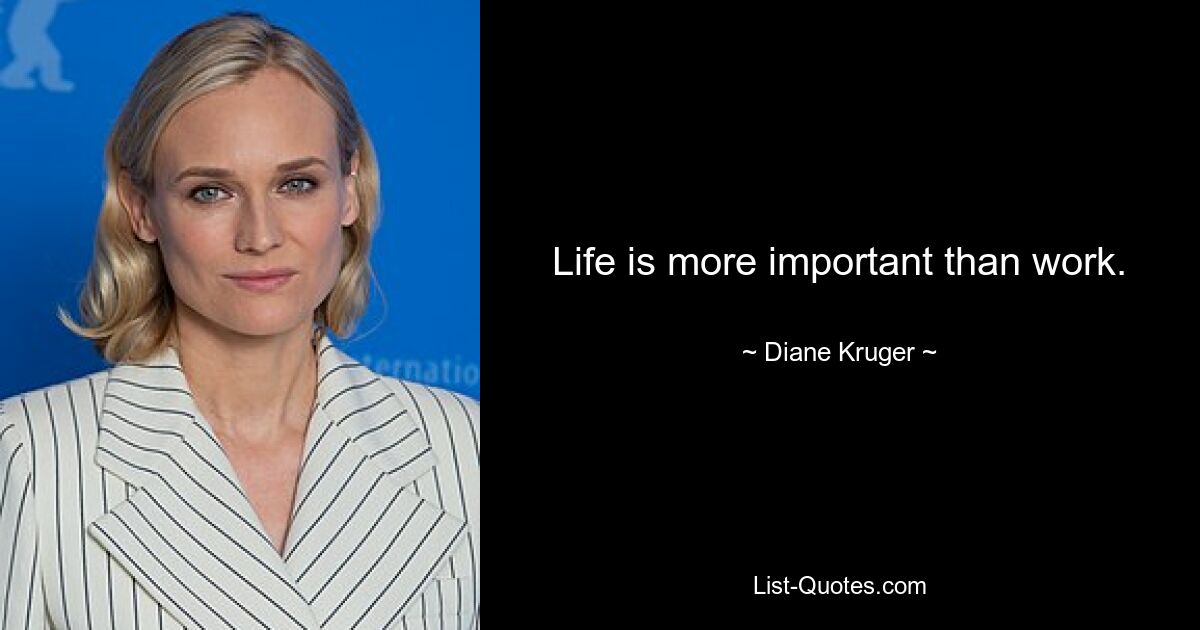 Life is more important than work. — © Diane Kruger