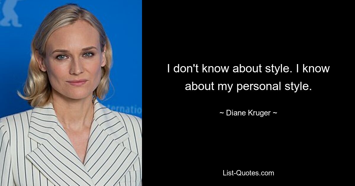 I don't know about style. I know about my personal style. — © Diane Kruger