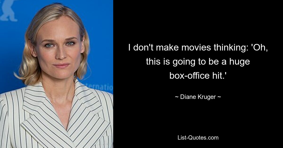 I don't make movies thinking: 'Oh, this is going to be a huge box-office hit.' — © Diane Kruger