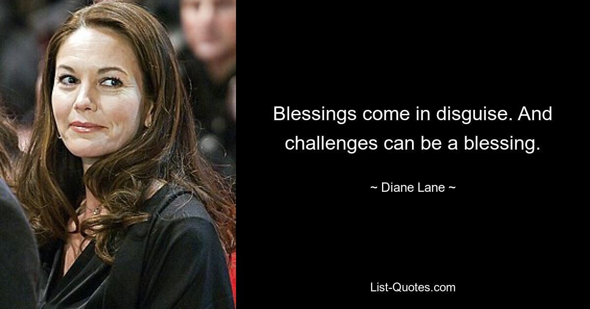 Blessings come in disguise. And challenges can be a blessing. — © Diane Lane